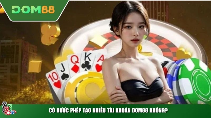 Có được phép tạo nhiều tài khoản DOM88 không?