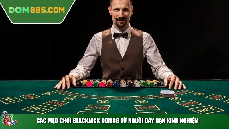 Các mẹo chơi Blackjack DOM88 từ người dày dạn kinh nghiệm