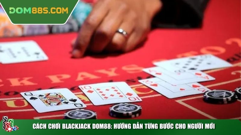 Cách chơi Blackjack DOM88: Hướng dẫn từng bước cho người mới
